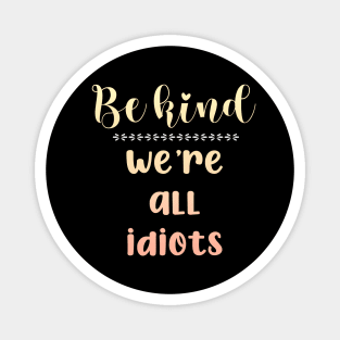 Be Kind We're All Idiots Magnet